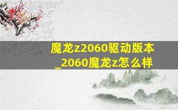 魔龙z2060驱动版本_2060魔龙z怎么样