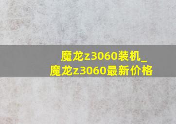 魔龙z3060装机_魔龙z3060最新价格