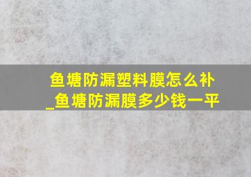 鱼塘防漏塑料膜怎么补_鱼塘防漏膜多少钱一平