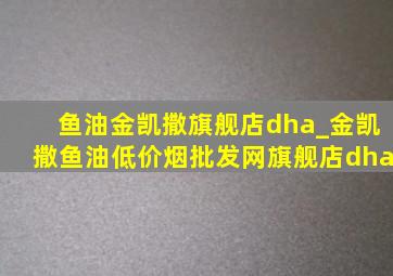 鱼油金凯撒旗舰店dha_金凯撒鱼油(低价烟批发网)旗舰店dha