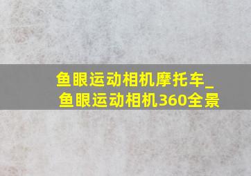 鱼眼运动相机摩托车_鱼眼运动相机360全景