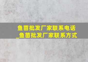 鱼苗批发厂家联系电话_鱼苗批发厂家联系方式