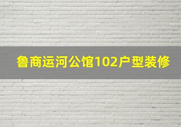 鲁商运河公馆102户型装修