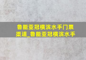 鲁能亚冠横滨水手门票渠道_鲁能亚冠横滨水手