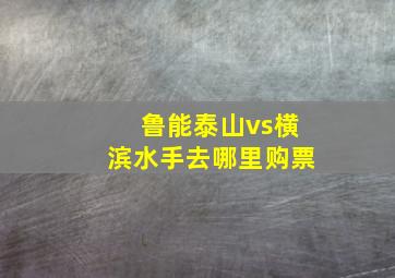 鲁能泰山vs横滨水手去哪里购票