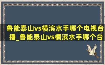 鲁能泰山vs横滨水手哪个电视台播_鲁能泰山vs横滨水手哪个台直播