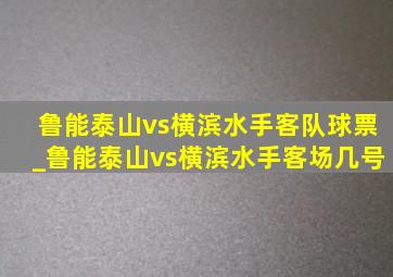 鲁能泰山vs横滨水手客队球票_鲁能泰山vs横滨水手客场几号