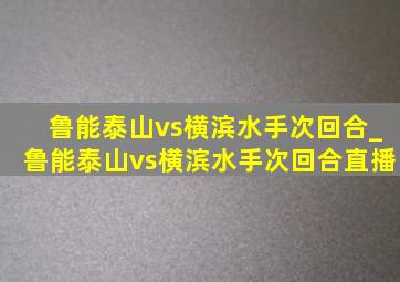 鲁能泰山vs横滨水手次回合_鲁能泰山vs横滨水手次回合直播