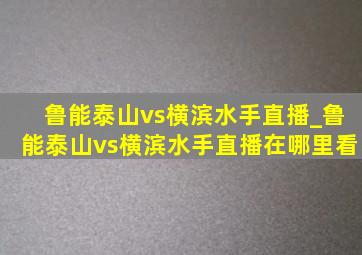 鲁能泰山vs横滨水手直播_鲁能泰山vs横滨水手直播在哪里看