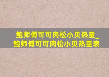 鲍师傅可可肉松小贝热量_鲍师傅可可肉松小贝热量表