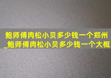 鲍师傅肉松小贝多少钱一个郑州_鲍师傅肉松小贝多少钱一个大概