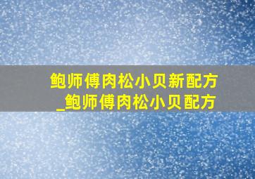 鲍师傅肉松小贝新配方_鲍师傅肉松小贝配方