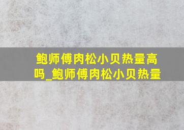 鲍师傅肉松小贝热量高吗_鲍师傅肉松小贝热量