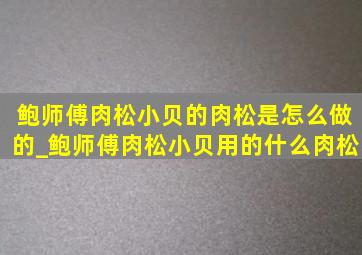 鲍师傅肉松小贝的肉松是怎么做的_鲍师傅肉松小贝用的什么肉松