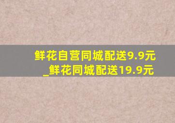 鲜花自营同城配送9.9元_鲜花同城配送19.9元