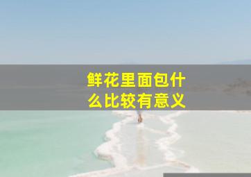 鲜花里面包什么比较有意义