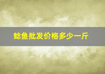 鲶鱼批发价格多少一斤