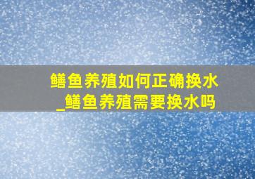 鳝鱼养殖如何正确换水_鳝鱼养殖需要换水吗