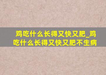 鸡吃什么长得又快又肥_鸡吃什么长得又快又肥不生病