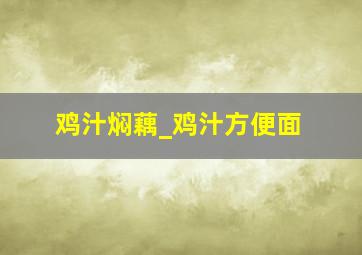 鸡汁焖藕_鸡汁方便面