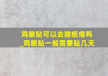 鸡眼贴可以去除疙瘩吗_鸡眼贴一般需要贴几天