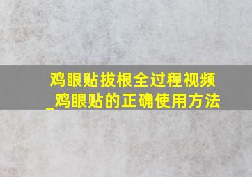 鸡眼贴拔根全过程视频_鸡眼贴的正确使用方法