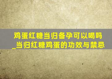 鸡蛋红糖当归备孕可以喝吗_当归红糖鸡蛋的功效与禁忌