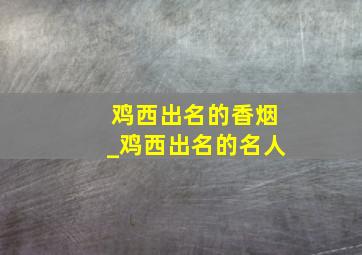 鸡西出名的香烟_鸡西出名的名人