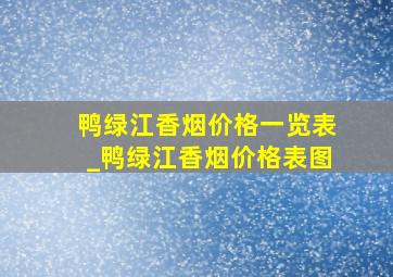 鸭绿江香烟价格一览表_鸭绿江香烟价格表图