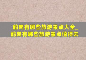 鹤岗有哪些旅游景点大全_鹤岗有哪些旅游景点值得去