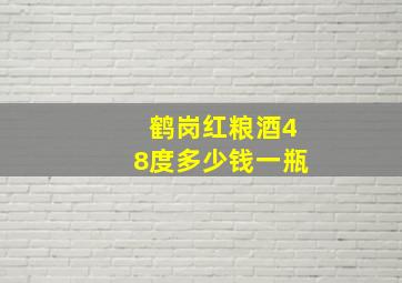 鹤岗红粮酒48度多少钱一瓶