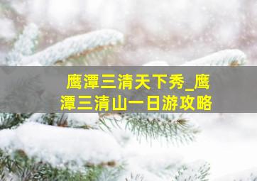 鹰潭三清天下秀_鹰潭三清山一日游攻略