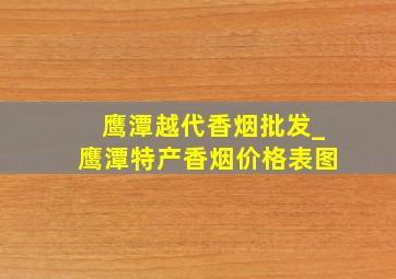 鹰潭越代香烟批发_鹰潭特产香烟价格表图