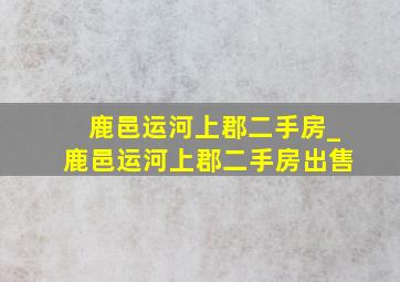 鹿邑运河上郡二手房_鹿邑运河上郡二手房出售