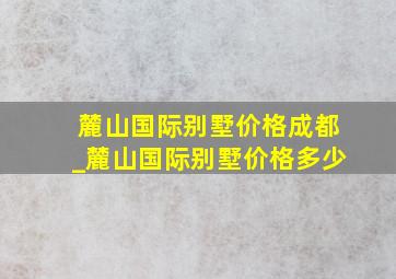 麓山国际别墅价格成都_麓山国际别墅价格多少