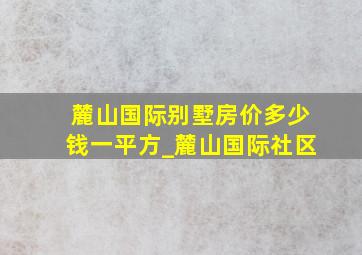 麓山国际别墅房价多少钱一平方_麓山国际社区