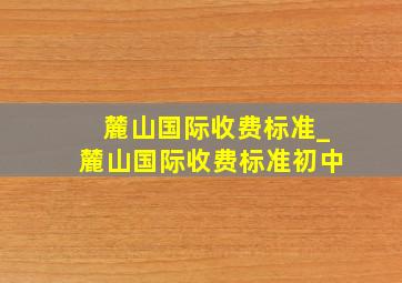 麓山国际收费标准_麓山国际收费标准初中