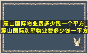 麓山国际物业费多少钱一个平方_麓山国际别墅物业费多少钱一平方