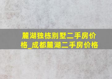 麓湖独栋别墅二手房价格_成都麓湖二手房价格