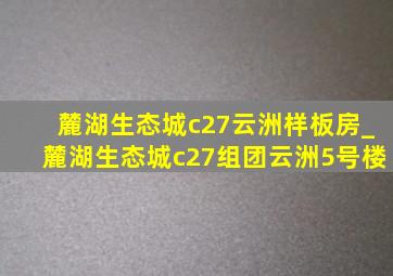 麓湖生态城c27云洲样板房_麓湖生态城c27组团云洲5号楼