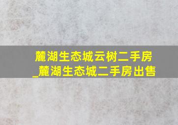 麓湖生态城云树二手房_麓湖生态城二手房出售