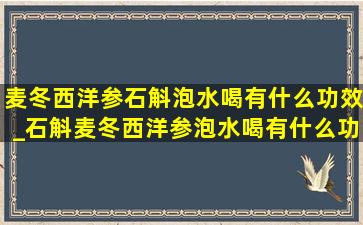 麦冬西洋参石斛泡水喝有什么功效_石斛麦冬西洋参泡水喝有什么功效