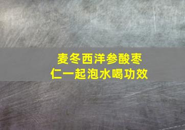 麦冬西洋参酸枣仁一起泡水喝功效