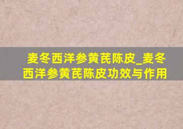 麦冬西洋参黄芪陈皮_麦冬西洋参黄芪陈皮功效与作用