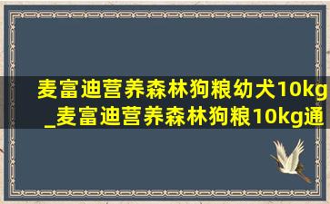 麦富迪营养森林狗粮幼犬10kg_麦富迪营养森林狗粮10kg通用型