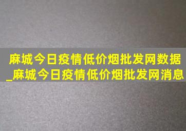 麻城今日疫情(低价烟批发网)数据_麻城今日疫情(低价烟批发网)消息