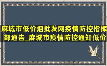 麻城市(低价烟批发网)疫情防控指挥部通告_麻城市疫情防控通知(低价烟批发网)