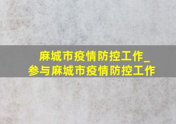 麻城市疫情防控工作_参与麻城市疫情防控工作