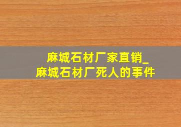 麻城石材厂家直销_麻城石材厂死人的事件