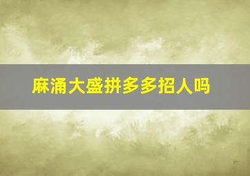 麻涌大盛拼多多招人吗